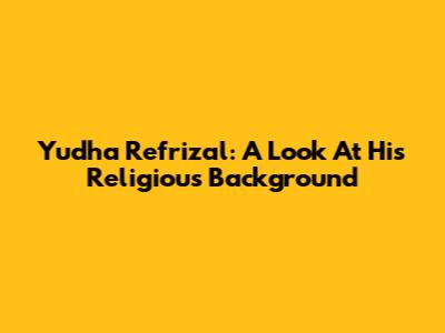 Yudha Refrizal: A Look At His Religious Background