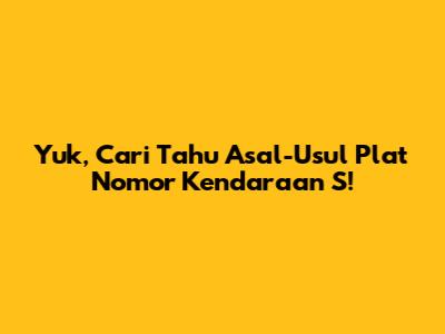 Yuk, Cari Tahu Asal-Usul Plat Nomor Kendaraan S!