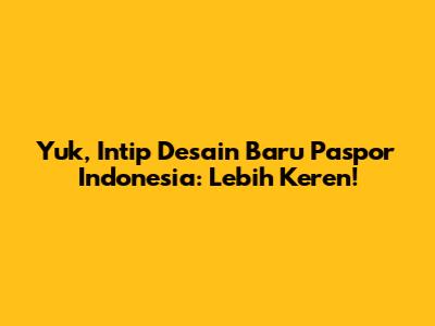 Yuk, Intip Desain Baru Paspor Indonesia: Lebih Keren!