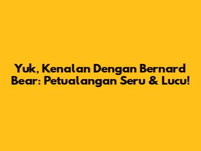 Yuk, Kenalan Dengan Bernard Bear: Petualangan Seru & Lucu!