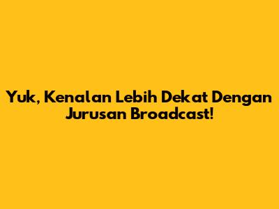 Yuk, Kenalan Lebih Dekat Dengan Jurusan Broadcast!