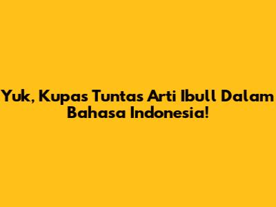 Yuk, Kupas Tuntas Arti 'Ibull' Dalam Bahasa Indonesia!