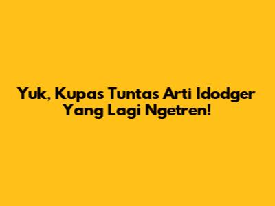 Yuk, Kupas Tuntas Arti 'Idodger' Yang Lagi Ngetren!
