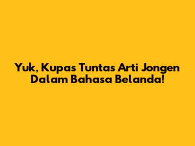 Yuk, Kupas Tuntas Arti 'Jongen' Dalam Bahasa Belanda!