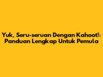 Yuk, Seru-seruan Dengan Kahoot!: Panduan Lengkap Untuk Pemula