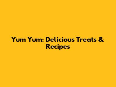 Yum Yum: Delicious Treats & Recipes
