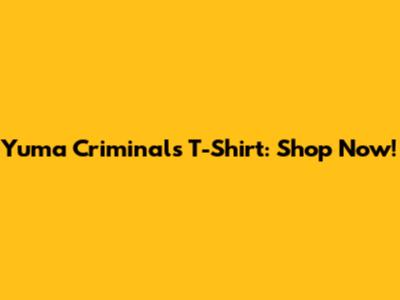 Yuma Criminals T-Shirt: Shop Now!