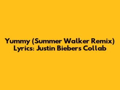 Yummy (Summer Walker Remix) Lyrics: Justin Bieber's Collab