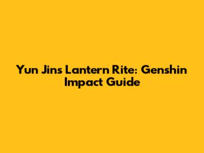Yun Jin's Lantern Rite: Genshin Impact Guide