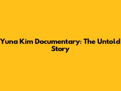 Yuna Kim Documentary: The Untold Story
