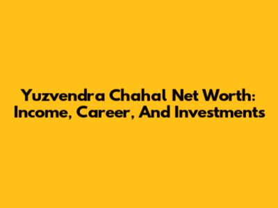 Yuzvendra Chahal Net Worth: Income, Career, And Investments
