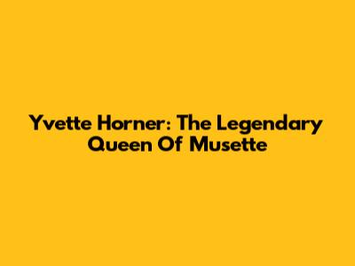 Yvette Horner: The Legendary Queen Of Musette