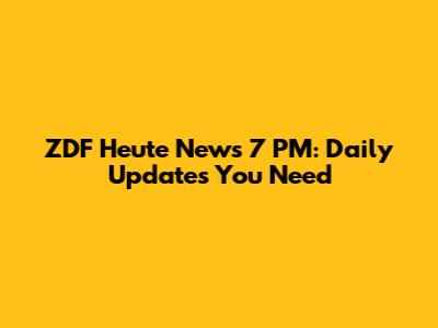 ZDF Heute News 7 PM: Daily Updates You Need
