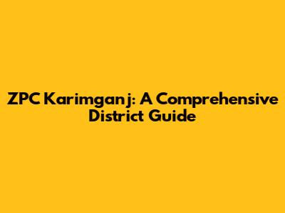 ZPC Karimganj: A Comprehensive District Guide