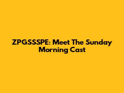 ZPGSSSPE: Meet The "Sunday Morning" Cast