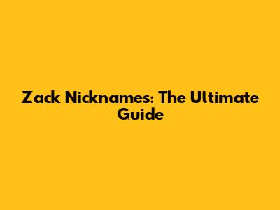 Zack Nicknames: The Ultimate Guide