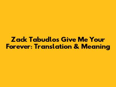 Zack Tabudlo's 'Give Me Your Forever': Translation & Meaning
