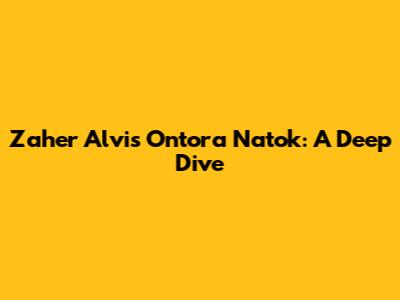 Zaher Alvi's Ontora Natok: A Deep Dive