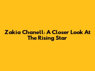 Zakia Chanell: A Closer Look At The Rising Star