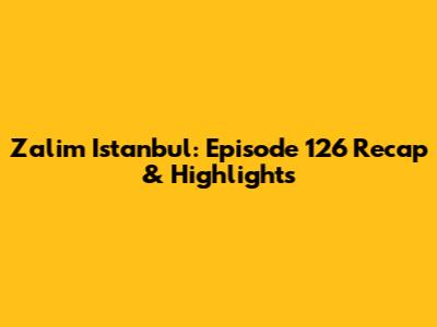 Zalim Istanbul: Episode 126 Recap & Highlights