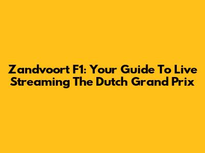 Zandvoort F1: Your Guide To Live Streaming The Dutch Grand Prix