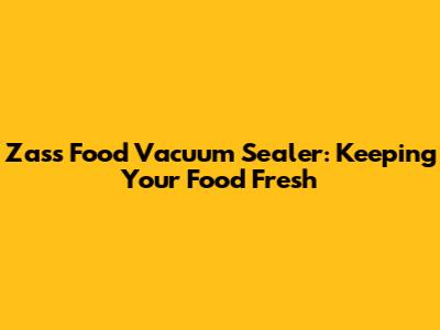 Zass Food Vacuum Sealer: Keeping Your Food Fresh