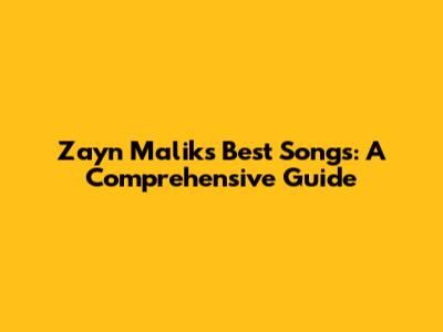 Zayn Malik's Best Songs: A Comprehensive Guide