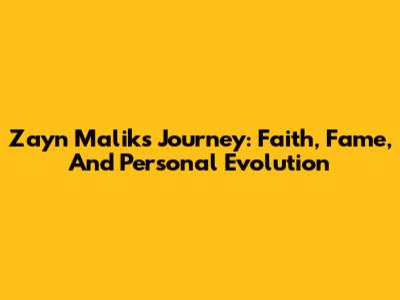 Zayn Malik's Journey: Faith, Fame, And Personal Evolution