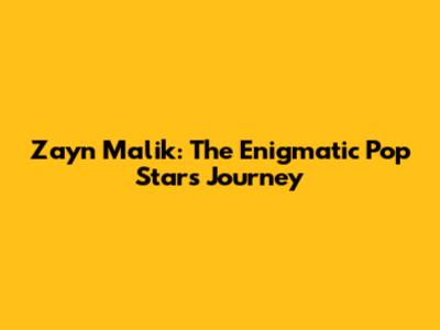 Zayn Malik: The Enigmatic Pop Star's Journey