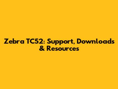 Zebra TC52: Support, Downloads & Resources