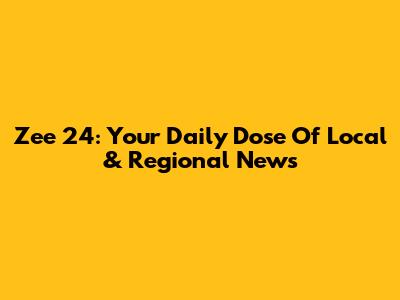 Zee 24: Your Daily Dose Of Local & Regional News