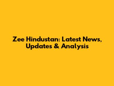 Zee Hindustan: Latest News, Updates & Analysis