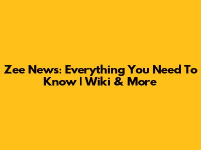 Zee News: Everything You Need To Know | Wiki & More