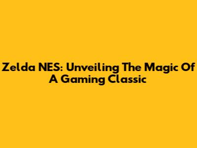 Zelda NES: Unveiling The Magic Of A Gaming Classic