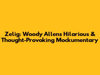 Zelig: Woody Allen's Hilarious & Thought-Provoking Mockumentary