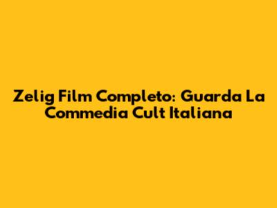 Zelig Film Completo: Guarda La Commedia Cult Italiana