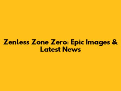 Zenless Zone Zero: Epic Images & Latest News