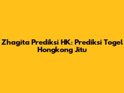 Zhagita Prediksi HK: Prediksi Togel Hongkong Jitu