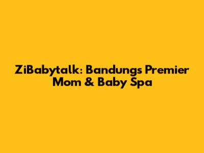 ZiBabytalk: Bandung's Premier Mom & Baby Spa