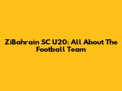 ZiBahrain SC U20: All About The Football Team