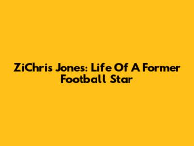ZiChris Jones: Life Of A Former Football Star
