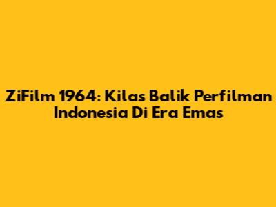 ZiFilm 1964: Kilas Balik Perfilman Indonesia Di Era Emas