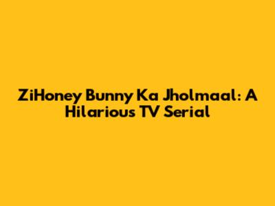 ZiHoney Bunny Ka Jholmaal: A Hilarious TV Serial