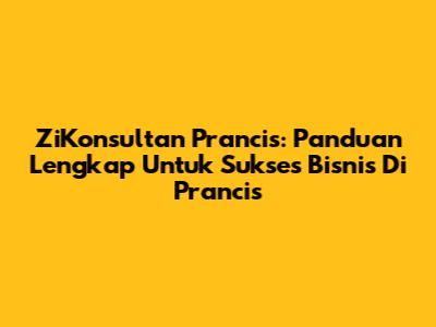ZiKonsultan Prancis: Panduan Lengkap Untuk Sukses Bisnis Di Prancis