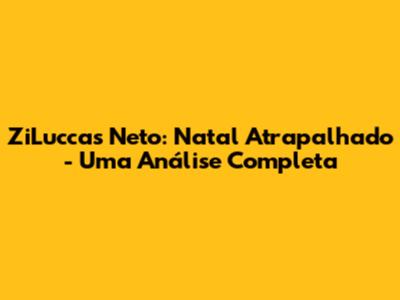 ZiLuccas Neto: Natal Atrapalhado - Uma Análise Completa