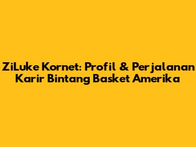 ZiLuke Kornet: Profil & Perjalanan Karir Bintang Basket Amerika