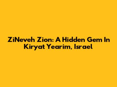 ZiNeveh Zion: A Hidden Gem In Kiryat Ye'arim, Israel