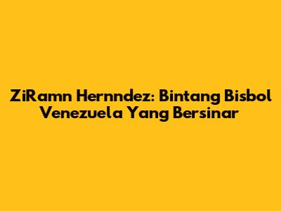 ZiRamn Hernndez: Bintang Bisbol Venezuela Yang Bersinar