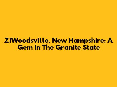 ZiWoodsville, New Hampshire: A Gem In The Granite State