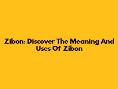 Zibon: Discover The Meaning And Uses Of Zibon
